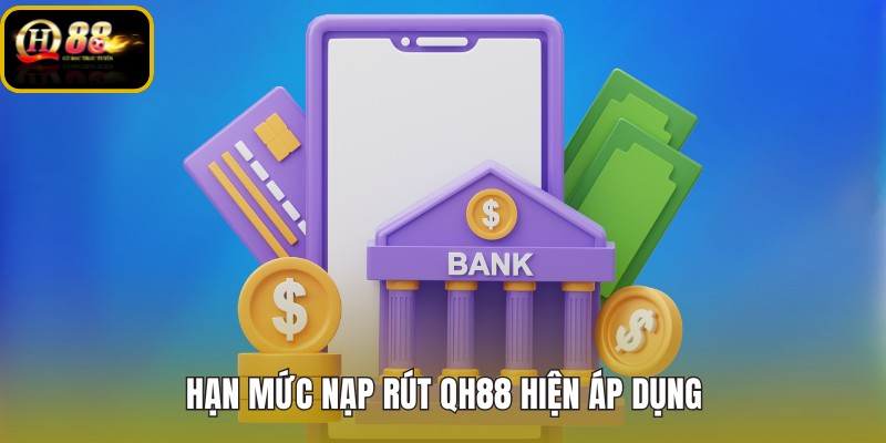 Hạn mức nạp rút QH88 theo từng giao dịch hiện hành